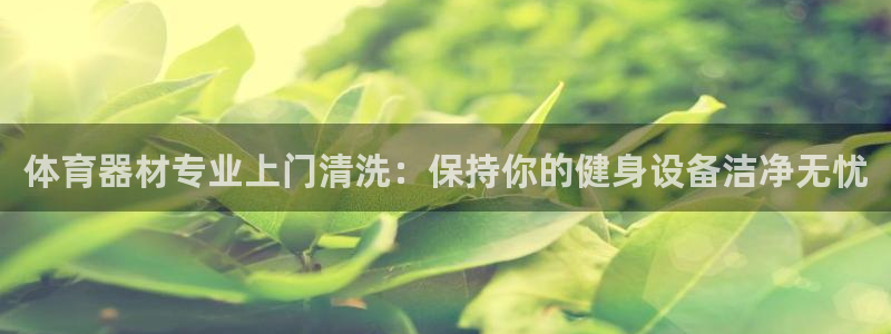 富联娱乐会员账号注销：体育器材专业上门清洗：保持你的