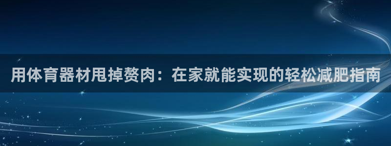 富联申购中签号：用体育器材甩掉赘肉：在家就能实现的轻