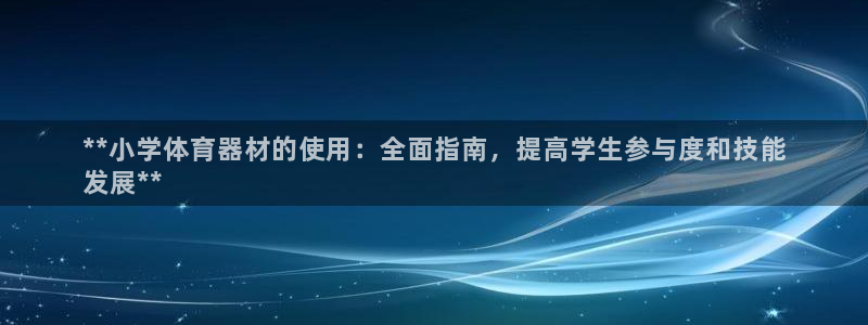 富联官方网站下载app：**小学体育器材的使用：全面