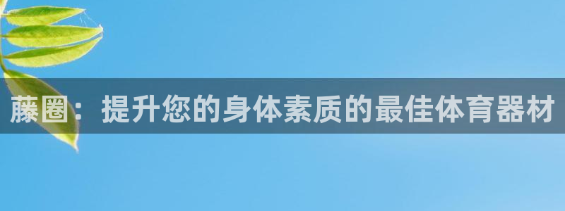 富联娱乐军7O777：藤圈：提升您的身体素质的最佳体育器材