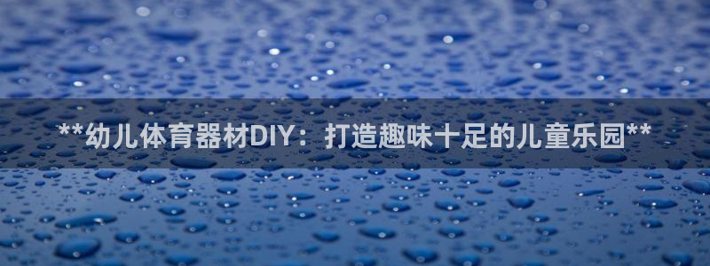 富联官网授权：**幼儿体育器材DIY：打造趣味十足的