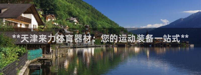 富联平台登录入口官网:**天津来力体育器材:您的运动装备一站